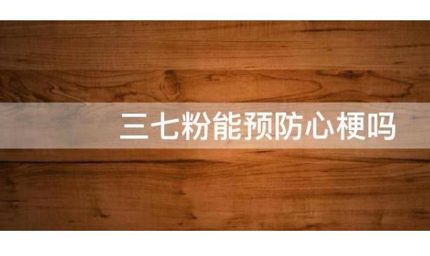 發(fā)生急性心梗該做些什么？三七粉能預(yù)防心梗嗎？