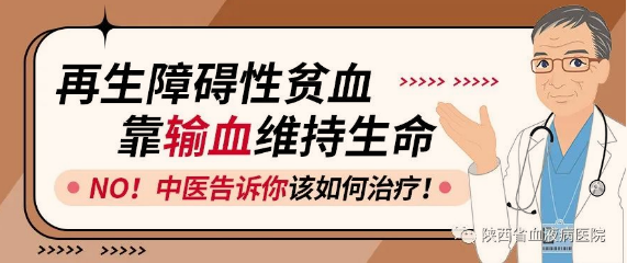 再生障礙性貧血靠輸血維持生命，NO！陜西省血液病醫(yī)院-中醫(yī)告訴你該如何治療！